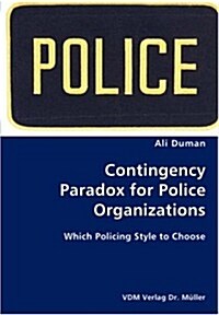 Contingency Paradox for Police Organizations- Which Policing Style to Choose (Paperback)