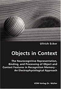 Objects in Context- The Neurocognitive Representation, Binding, and Processing of Object and Context Features in Recognition Memory - An Electrophysio (Paperback)