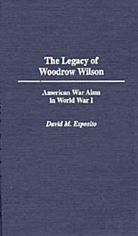 The Legacy of Woodrow Wilson: American War Aims in World War I (Hardcover)