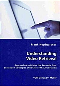 Unterstanding Video Retrieval- Approaches to Bridge the Semantic Gap, Evaluation Strategies and State-Of-The-Art Systems (Paperback)