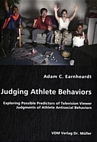Judging Athlete Behaviors - Exploring Possible Predictors of Television Viewer Judgments of Athlete Antisocial Behaviors (Paperback)