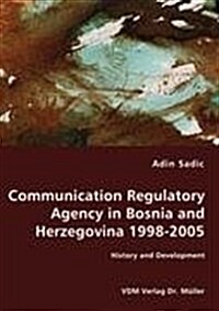 Communication Regulatory Agency in Bosnia and Herzegovina 1998-2005 - History and Development (Paperback)