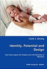 Identity, Potential and Design - How They Impact the Debate Over the Morality of Abortion (Paperback)