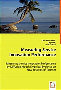 Measuring Service Innovation Performance - Measuring Service Innovation Performance by Diffusion Model: Empirical Evidence on New Festivals of Tourism (Paperback)