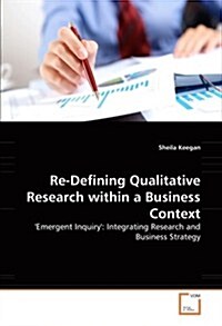 Re-Defining Qualitative Research within a Business Context (Paperback)