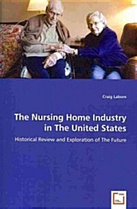 The Nursing Home Industry in the United States - Historical Review and Exploration of the Future (Paperback)