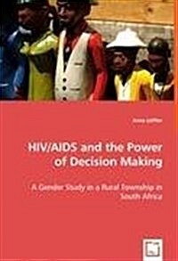 HIV/AIDS and the Power of Decision Making - A Gender Study in a Rural Township in South Africa (Paperback)