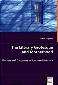 The Literary Grotesque and Motherhood - Mothers and Daughters in Southern Literature (Paperback)