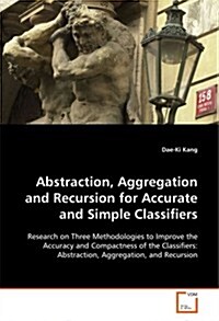 Abstraction, Aggregation and Recursion for Accurate and Simple Classifiers (Paperback)
