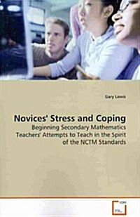 Novices Stress and Coping - Beginning Secondary Mathematics Teachers Attempts to Teach in the Spirit of the Nctm Standards (Paperback)