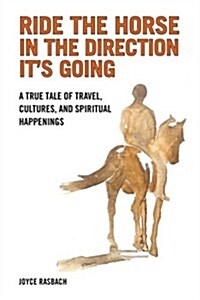 Ride the Horse in the Direction Its Going: A True Tale of Travel, Cultures, and Spiritual Hapenings (Paperback)