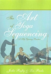 The Art of Yoga Sequencing: A Hip Opening Practice (Paperback)