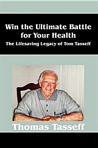 Win the Ultimate Battle for Your Health: The Lifesaving Legacy of Tom Tasseff (Paperback)