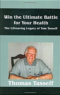 Win the Ultimate Battle for Your Health: The Lifesaving Legacy of Tom Tasseff (Hardcover)