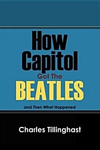 How Capitol Got the Beatles: And Then What Happened (Paperback)