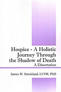 Hospice - A Holistic Journey Through the Shadow of Death: A Dissertation (Paperback)