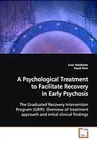 A Psychological Treatment to Facilitate Recovery in Early Psychosis the Graduated Recovery Intervention Program (Grip): Overview of Treatment Approach (Paperback)