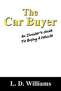 The Car Buyer: An Insiders Guide to Buying a Vehicle (Paperback)
