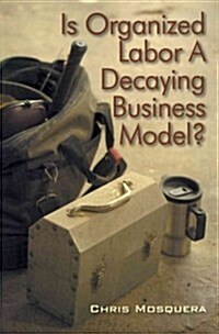 Is Organized Labor a Decaying Business Model? (Paperback)