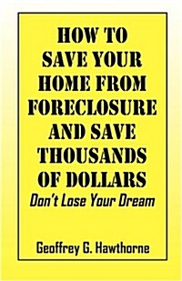 How to Save Your Home from Foreclosure and Save Thousands of Dollars: Dont Lose Your Dream (Paperback)