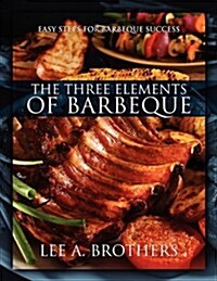 The Three Elements of Barbeque: Easy Steps for Barbeque Success (Paperback)