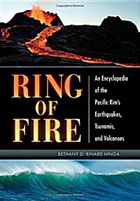 Ring of Fire: An Encyclopedia of the Pacific Rims Earthquakes, Tsunamis, and Volcanoes (Hardcover)
