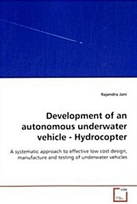 Development of an autonomous underwater vehicle - Hydrocopter - A systematic approach to effective low cost design, manufacture and testing of underwa (Paperback)