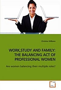 Work, Study and Family: The Balancing Act of Professional Women (Paperback)