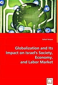 Globalization and Its Impact on Israels Society, Economy, and Labor Market (Paperback)