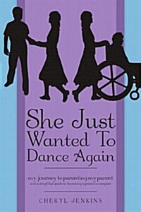 She Just Wanted to Dance Again: My Journey to Parenting My Parent and a Simplified Guide to Becoming a Parents Caregiver (Paperback)