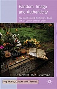 Fandom, Image and Authenticity : Joy Devotion and the Second Lives of Kurt Cobain and Ian Curtis (Hardcover)