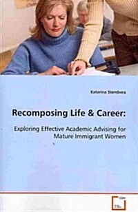 Recomposing Life & Career: Exploring Effective Academic Advising for Mature Immigrant Women (Paperback)