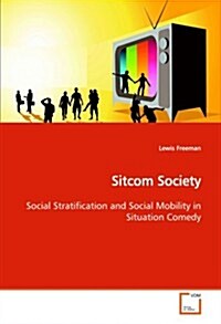 Sitcom Society Social Stratification and Social Mobility in Situation Comedy (Paperback)