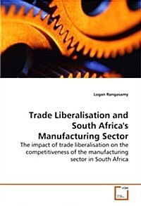 Trade Liberalisation and South Africas Manufacturing Sector - the Impact of Trade Liberalisation on the Competitiveness of the Manufacturing Sector i (Paperback)