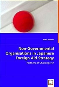 Non-Governmental Organisations in Japanese Foreign Aid Strategy - Partners or Challengers? (Paperback)