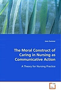 The Moral Construct of Caring in Nursing as Communicative Action (Paperback)