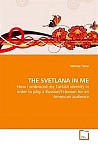 The Svetlana in Me - How I Embraced My Turkish Identity in Order to Play a Russian/Estonian for an American Audience (Paperback)