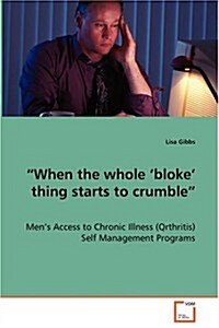When the whole bloke thing starts to crumble - Mens Access to Chronic Illness (Qrthritis) Self Management Programs (Paperback)