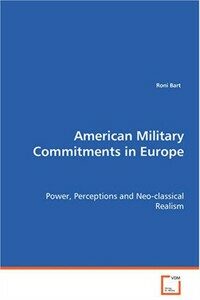 American military commitments in Europe : power, perceptions and Neo-classical realism