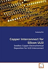 Copper Interconnect for Silicon ULSI Seedless Copper Electrochemical Deposition for ULSI - Interconnect (Paperback)