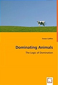Dominating Animals- The Logic of Domination (Paperback)