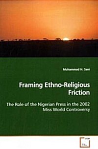 Framing Ethno-religious Friction the Role of the Nigerian Press in the 2002 Miss World Controversy (Paperback)