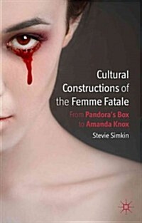 Cultural Constructions of the Femme Fatale : From Pandoras Box to Amanda Knox (Hardcover)