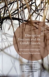 Disruptive Tourism and its Untidy Guests : Alternative Ontologies for Future Hospitalities (Hardcover)