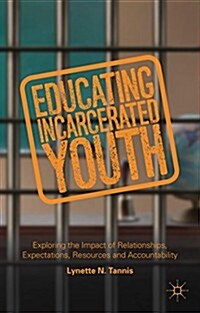 Educating Incarcerated Youth : Exploring the Impact of Relationships, Expectations, Resources and Accountability (Hardcover)