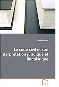 Le code civil et son interpr?ation juridique et linguistique (Paperback)