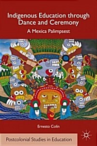 Indigenous Education through Dance and Ceremony : A Mexica Palimpsest (Hardcover)