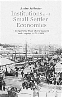 Institutions and Small Settler Economies : A Comparative Study of New Zealand and Uruguay, 1870-2008 (Hardcover)