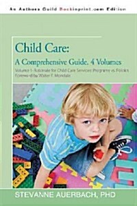 Child Care: A Comprehensive Guide. 4 Volumes: Volume 1--Rationale for Child Care Services Programs Vs Politics (Paperback)