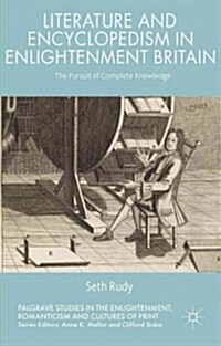 Literature and Encyclopedism in Enlightenment Britain : The Pursuit of Complete Knowledge (Hardcover)